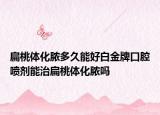 扁桃体化脓多久能好白金牌口腔喷剂能治扁桃体化脓吗
