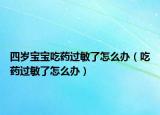 四岁宝宝吃药过敏了怎么办（吃药过敏了怎么办）