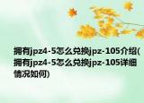 拥有jpz4-5怎么兑换jpz-105介绍(拥有jpz4-5怎么兑换jpz-105详细情况如何)