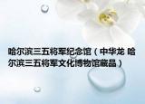 哈尔滨三五将军纪念馆（中华龙 哈尔滨三五将军文化博物馆藏品）