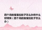 四个月的宝宝拉肚子怎么办吃什么好得快（四个月的宝宝拉肚子怎么办）