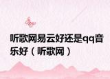 听歌网易云好还是qq音乐好（听歌网）