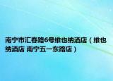 南宁市汇春路6号维也纳酒店（维也纳酒店 南宁五一东路店）