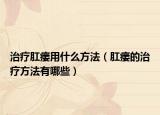 治疗肛瘘用什么方法（肛瘘的治疗方法有哪些）