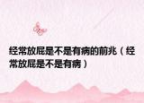 经常放屁是不是有病的前兆（经常放屁是不是有病）