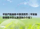 平安产险自助卡激活首页（平安自助保险卡怎么激活简介介绍）