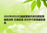 2022年8月22日最新更新内容合肥疫情最新消息 安徽疫情 安庆怀宁疫情最新通报