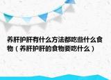 养肝护肝有什么方法都吃些什么食物（养肝护肝的食物要吃什么）