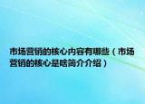 市场营销的核心内容有哪些（市场营销的核心是啥简介介绍）