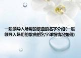一般领导入场用的歌曲的名字介绍(一般领导入场用的歌曲的名字详细情况如何)