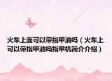 火车上面可以带指甲油吗（火车上可以带指甲油吗指甲机简介介绍）