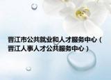 晋江市公共就业和人才服务中心（晋江人事人才公共服务中心）