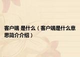 客户端 是什么（客户端是什么意思简介介绍）
