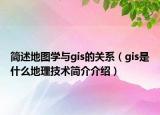 简述地图学与gis的关系（gis是什么地理技术简介介绍）