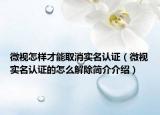 微视怎样才能取消实名认证（微视实名认证的怎么解除简介介绍）