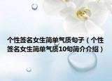 个性签名女生简单气质句子（个性签名女生简单气质10句简介介绍）