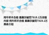 纯牛奶不合格 麦趣尔被罚7315.1万详细内容 纯牛奶不合格 麦趣尔被罚7315.1万具体介绍