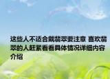 这些人不适合戴翡翠要注意 喜欢翡翠的人赶紧看看具体情况详细内容介绍