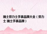 瑞士劳力士手表品牌大全（劳力士 瑞士手表品牌）