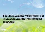 k1011火车12车厢027号座位靠窗么介绍(k1011火车12车厢027号座位靠窗么详细情况如何)