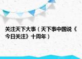关注天下大事（天下事中国说《今日关注》十周年）