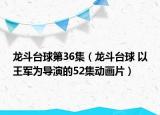 龙斗台球第36集（龙斗台球 以王军为导演的52集动画片）