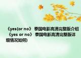 《yes(or no》 泰国电影高清完整版介绍 《yes or no》 泰国电影高清完整版详细情况如何)