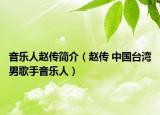 音乐人赵传简介（赵传 中国台湾男歌手音乐人）