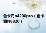 色卡司n4200pro（色卡司N8820）