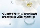 今日最新更新内容 征信没问题房贷被拒怎么回事 可能出现这些行为