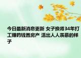 今日最新消息更新 女子换肾34年打工赚药钱置房产 活出人人羡慕的样子