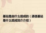 基站是由什么组成的（通信基站是什么组成简介介绍）