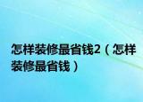 怎样装修最省钱2（怎样装修最省钱）