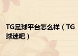 TG足球平台怎么样（TG球迷吧）