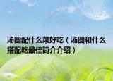汤圆配什么菜好吃（汤圆和什么搭配吃最佳简介介绍）