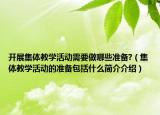 开展集体教学活动需要做哪些准备?（集体教学活动的准备包括什么简介介绍）