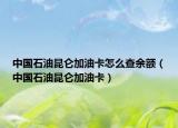 中国石油昆仑加油卡怎么查余额（中国石油昆仑加油卡）