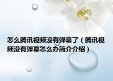 怎么腾讯视频没有弹幕了（腾讯视频没有弹幕怎么办简介介绍）