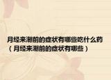 月经来潮前的症状有哪些吃什么药（月经来潮前的症状有哪些）