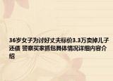 36岁女子为讨好丈夫标价3.3万卖掉儿子还债 警察买家抓包具体情况详细内容介绍