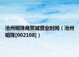 沧州明珠商贸城营业时间（沧州明珠[002108]）