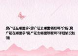 房产证在哪里拿?房产证去哪里领取啊?介绍(房产证在哪里拿?房产证去哪里领取啊?详细情况如何)