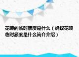 花呗的临时额度是什么（蚂蚁花呗临时额度是什么简介介绍）