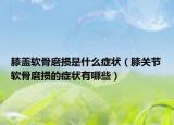 膝盖软骨磨损是什么症状（膝关节软骨磨损的症状有哪些）