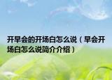 开早会的开场白怎么说（早会开场白怎么说简介介绍）