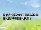 歌谣大祝祭2016（歌谣大战 歌谣大战 KBS歌谣大祝祭）
