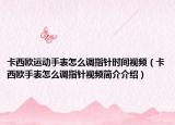 卡西欧运动手表怎么调指针时间视频（卡西欧手表怎么调指针视频简介介绍）