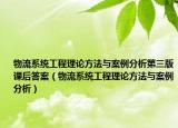 物流系统工程理论方法与案例分析第三版课后答案（物流系统工程理论方法与案例分析）