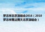 罗志祥北京演唱会2016（2010罗志祥舞法舞天北京演唱会）