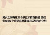 男女之间有这三个感觉才算真的爱 情侣们有这3个感觉吗具体情况详细内容介绍